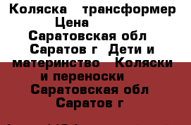 Коляска - трансформер › Цена ­ 2 000 - Саратовская обл., Саратов г. Дети и материнство » Коляски и переноски   . Саратовская обл.,Саратов г.